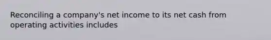 Reconciling a company's net income to its net cash from operating activities includes