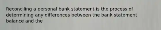 Reconciling a personal bank statement is the process of determining any differences between the bank statement balance and the