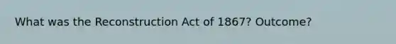 What was the Reconstruction Act of 1867? Outcome?