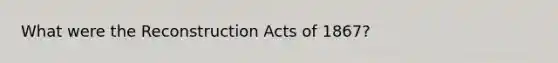 What were the Reconstruction Acts of 1867?