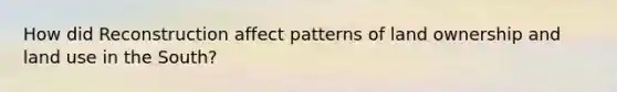 How did Reconstruction affect patterns of land ownership and land use in the South?