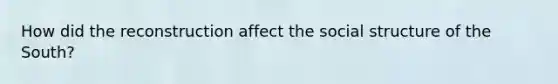 How did the reconstruction affect the social structure of the South?