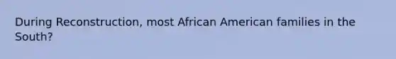 During Reconstruction, most African American families in the South?