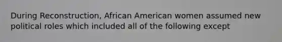 During Reconstruction, African American women assumed new political roles which included all of the following except