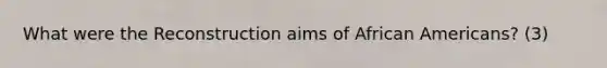 What were the Reconstruction aims of African Americans? (3)
