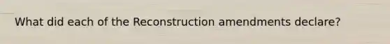 What did each of the Reconstruction amendments declare?