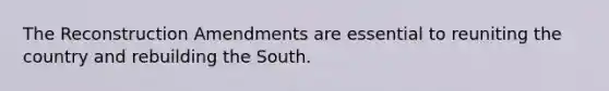 The Reconstruction Amendments are essential to reuniting the country and rebuilding the South.