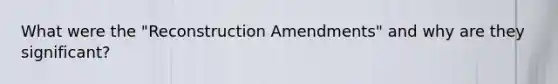 What were the "Reconstruction Amendments" and why are they significant?