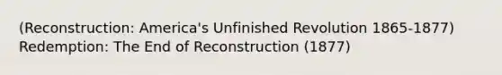 (Reconstruction: America's Unfinished Revolution 1865-1877) Redemption: The End of Reconstruction (1877)