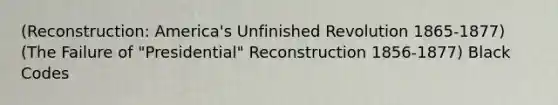 (Reconstruction: America's Unfinished Revolution 1865-1877) (The Failure of "Presidential" Reconstruction 1856-1877) Black Codes