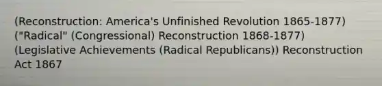 (Reconstruction: America's Unfinished Revolution 1865-1877) ("Radical" (Congressional) Reconstruction 1868-1877) (Legislative Achievements (Radical Republicans)) Reconstruction Act 1867