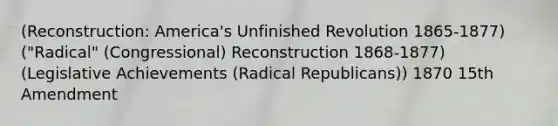 (Reconstruction: America's Unfinished Revolution 1865-1877) ("Radical" (Congressional) Reconstruction 1868-1877) (Legislative Achievements (Radical Republicans)) 1870 15th Amendment