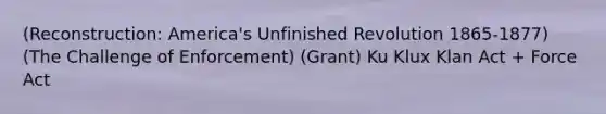 (Reconstruction: America's Unfinished Revolution 1865-1877) (The Challenge of Enforcement) (Grant) Ku Klux Klan Act + Force Act