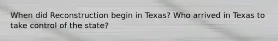 When did Reconstruction begin in Texas? Who arrived in Texas to take control of the state?