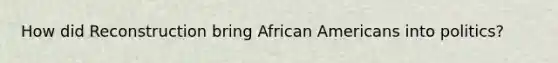 How did Reconstruction bring African Americans into politics?
