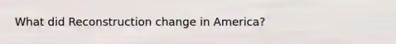 What did Reconstruction change in America?