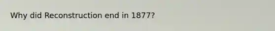 Why did Reconstruction end in 1877?