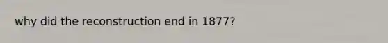 why did the reconstruction end in 1877?