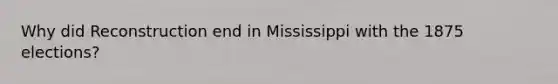 Why did Reconstruction end in Mississippi with the 1875 elections?