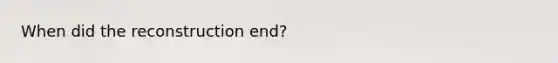 When did the reconstruction end?