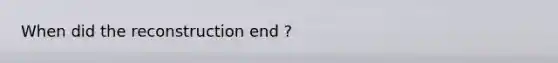 When did the reconstruction end ?