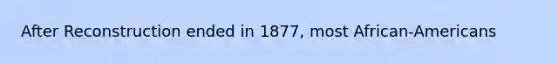 After Reconstruction ended in 1877, most African-Americans