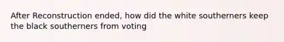 After Reconstruction ended, how did the white southerners keep the black southerners from voting