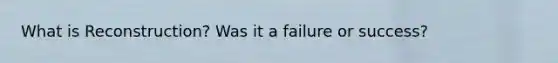 What is Reconstruction? Was it a failure or success?