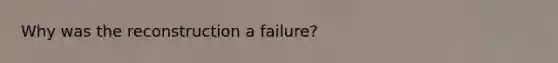 Why was the reconstruction a failure?