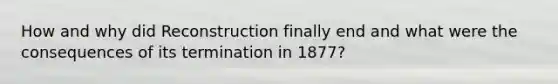 How and why did Reconstruction finally end and what were the consequences of its termination in 1877?