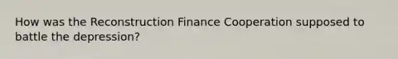 How was the Reconstruction Finance Cooperation supposed to battle the depression?