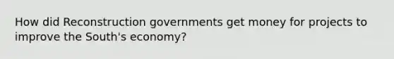 How did Reconstruction governments get money for projects to improve the South's economy?