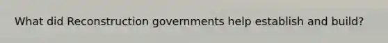 What did Reconstruction governments help establish and build?