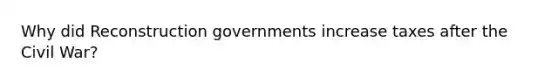 Why did Reconstruction governments increase taxes after the Civil War?