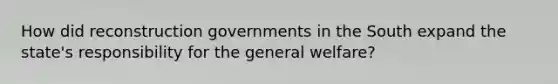 How did reconstruction governments in the South expand the state's responsibility for the general welfare?