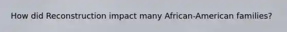 How did Reconstruction impact many African-American families?