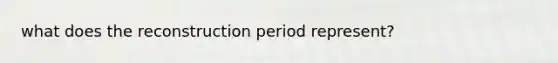 what does the reconstruction period represent?