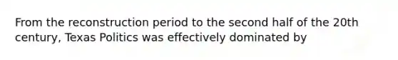 From the reconstruction period to the second half of the 20th century, Texas Politics was effectively dominated by
