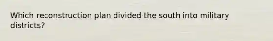 Which reconstruction plan divided the south into military districts?