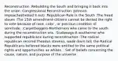 Reconstruction :Rebuilding the South and bringing it back into the union :Congressional Reconstruction :Johnson Impeached(voted it out) :Republican Rule in the South :The freed slaves :The 15th amendment-citizens cannot be denied the right to vote because of race, color , or precious condition of servitude. :Carpetbaggers-Northerners who came to the south during the reconstruction era. :Scalawags-A southerner who supported republicans during reconstruction :The radical republican recored-Theadus stevens, wade davis bill; the Radical Republicans believed blacks were entitled to the same political rights and opportunities as whites. : Set of beliefs concerning the cause, nature, and purpose of the universe.