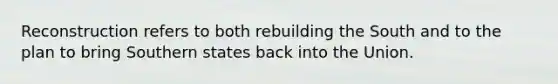 Reconstruction refers to both rebuilding the South and to the plan to bring Southern states back into the Union.