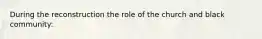 During the reconstruction the role of the church and black community: