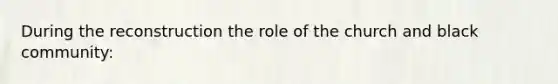 During the reconstruction the role of the church and black community: