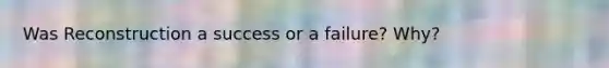Was Reconstruction a success or a failure? Why?