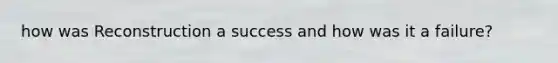 how was Reconstruction a success and how was it a failure?