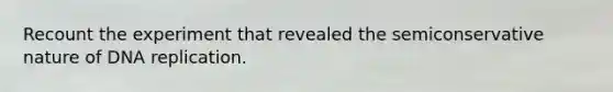 Recount the experiment that revealed the semiconservative nature of DNA replication.