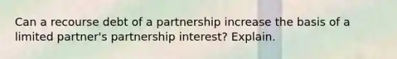 Can a recourse debt of a partnership increase the basis of a limited​ partner's partnership​ interest? Explain.