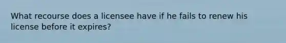 What recourse does a licensee have if he fails to renew his license before it expires?
