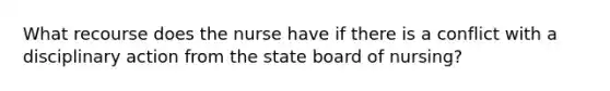 What recourse does the nurse have if there is a conflict with a disciplinary action from the state board of nursing?