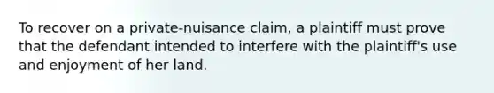 To recover on a private-nuisance claim, a plaintiff must prove that the defendant intended to interfere with the plaintiff's use and enjoyment of her land.